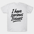 I Have Serious Issues T-Shirt