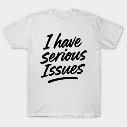 I Have Serious Issues T-Shirt